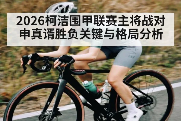 2026柯洁围甲联赛主将战对申真谞胜负关键与格局分析